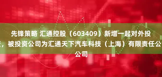 先锋策略 汇通控股（603409）新增一起对外投资，被投资公司为汇通天下汽车科技（上海）有限责任公司