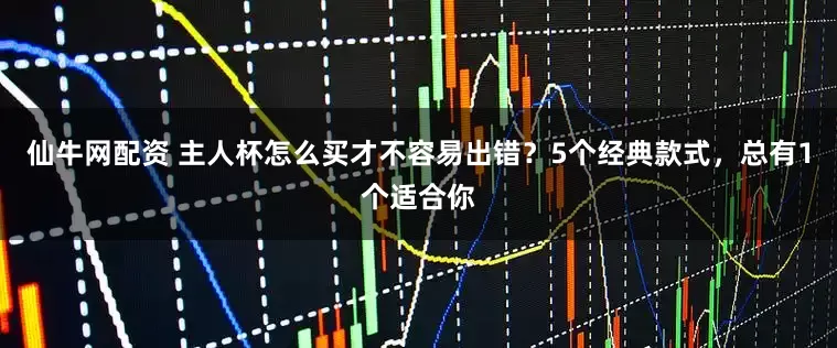 仙牛网配资 主人杯怎么买才不容易出错？5个经典款式，总有1个适合你