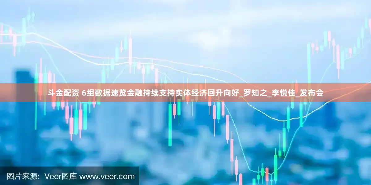 斗金配资 6组数据速览金融持续支持实体经济回升向好_罗知之_李悦佳_发布会
