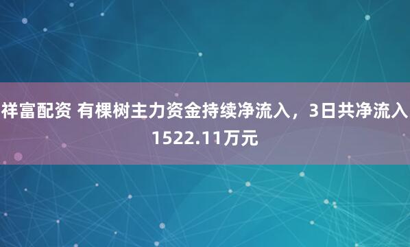 祥富配资 有棵树主力资金持续净流入，3日共净流入1522.11万元