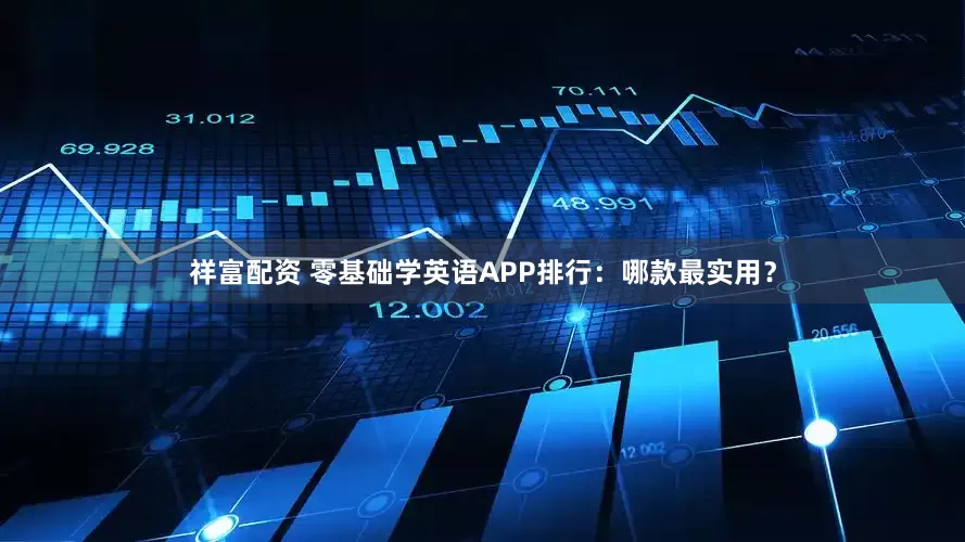 祥富配资 零基础学英语APP排行:哪款最实用?